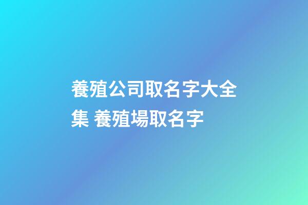養殖公司取名字大全集 養殖場取名字-第1張-公司起名-玄機派